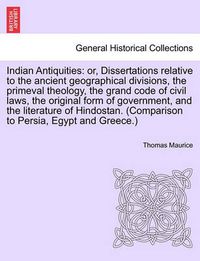 Cover image for Indian Antiquities: Or, Dissertations Relative to the Ancient Geographical Divisions, the Primeval Theology, the Grand Code of Civil Laws, the Original Form of Government, and the Literature of Hindostan. (Comparison to Persia, Egypt and Greece.)