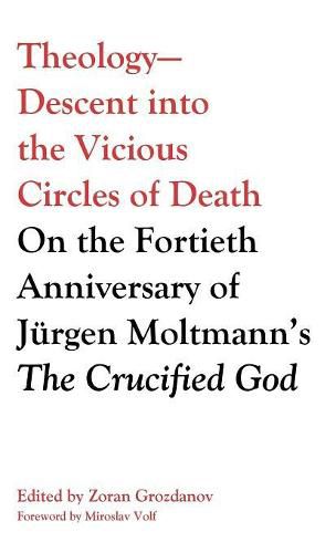 Theology--Descent Into the Vicious Circles of Death: On the Fortieth Anniversary of Jurgen Moltmann's the Crucified God