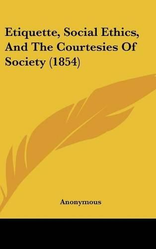 Cover image for Etiquette, Social Ethics, and the Courtesies of Society (1854)