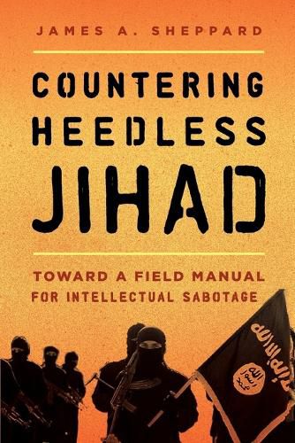 Cover image for Countering Heedless Jihad: Toward a Field Manual for Intellectual Sabotage