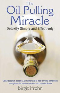 Cover image for The Oil Pulling Miracle: Detoxify Simply and Effectively