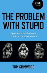 Cover image for Problem with Stupid, The - ignorance, intellectuals, post-truth and resistance