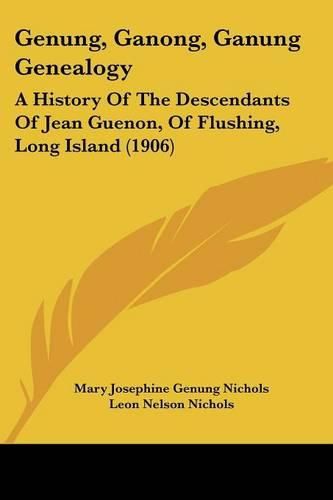 Cover image for Genung, Ganong, Ganung Genealogy: A History of the Descendants of Jean Guenon, of Flushing, Long Island (1906)