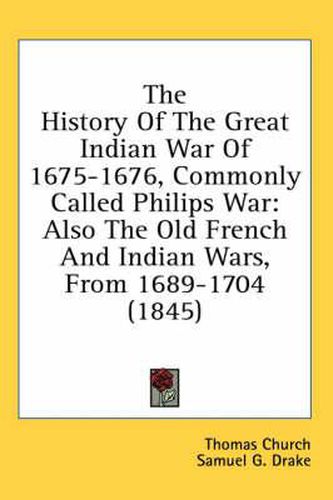 Cover image for The History of the Great Indian War of 1675-1676, Commonly Called Philips War: Also the Old French and Indian Wars, from 1689-1704 (1845)