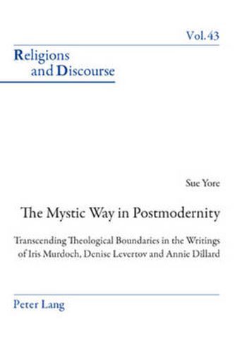 The Mystic Way in Postmodernity: Transcending Theological Boundaries in the Writings of Iris Murdoch, Denise Levertov and Annie Dillard