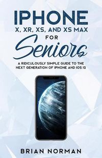 Cover image for iPhone X, XR, XS, and XS Max for Seniors: A Ridiculously Simple Guide to the Next Generation of iPhone and iOS 12