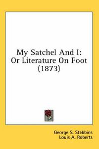 Cover image for My Satchel and I: Or Literature on Foot (1873)