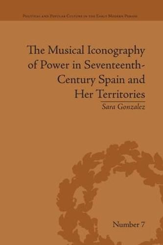 Cover image for The Musical Iconography of Power in Seventeenth-Century Spain and Her Territories