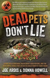 Cover image for Dead Pets Don't Lie: The Official and Imposing Undercover Report That Exposes What the FDA and Greedy Corporations Are Hiding about Popular Pet Foods