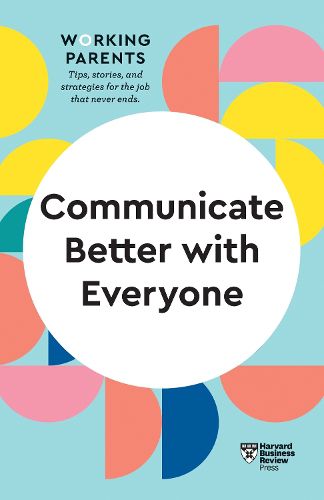 Cover image for Communicate Better with Everyone (HBR Working Parents Series)