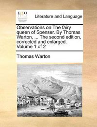 Cover image for Observations on the Fairy Queen of Spenser. by Thomas Warton, ... the Second Edition, Corrected and Enlarged. Volume 1 of 2