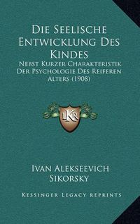 Cover image for Die Seelische Entwicklung Des Kindes: Nebst Kurzer Charakteristik Der Psychologie Des Reiferen Alters (1908)