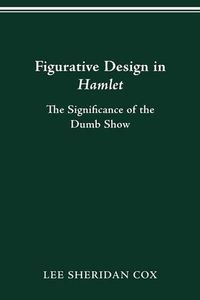 Cover image for Figurative Design in Hamlet: The Significance of the Dumb Show