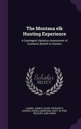 The Montana Elk Hunting Experience: A Contingent Valuation Assessment of Economic Benefit to Hunters