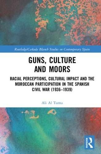 Cover image for Guns, Culture and Moors: Racial Perceptions, Cultural Impact and the Moroccan Participation in the Spanish Civil War (1936-1939)