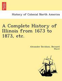 Cover image for A Complete History of Illinois from 1673 to 1873, etc.