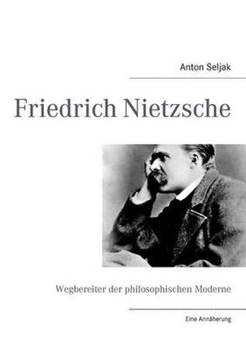 Friedrich Nietzsche: Wegbereiter der philosophischen Moderne. Eine Annaherung