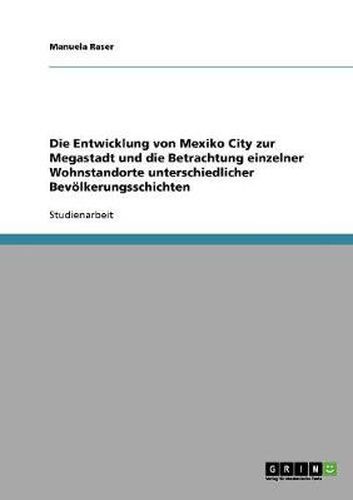 Cover image for Die Entwicklung von Mexiko City zur Megastadt und die Betrachtung einzelner Wohnstandorte unterschiedlicher Bevoelkerungsschichten