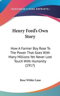 Cover image for Henry Ford's Own Story: How a Farmer Boy Rose to the Power That Goes with Many Millions Yet Never Lost Touch with Humanity (1917)