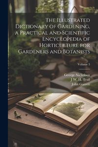 Cover image for The Illustrated Dictionary of Gardening, a Practical and Scientific Encyclopedia of Horticulture for Gardeners and Botanists; Volume 3