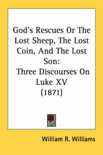 Cover image for God's Rescues or the Lost Sheep, the Lost Coin, and the Lost Son: Three Discourses on Luke XV (1871)