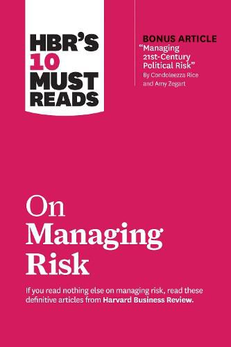 HBR's 10 Must Reads on Managing Risk (with bonus article  Managing 21st-Century Political Risk  by Condoleezza Rice and Amy Zegart): (with bonus article 'Managing 21st-Century Political Risk' by Condoleezza Rice and Amy Zegart)