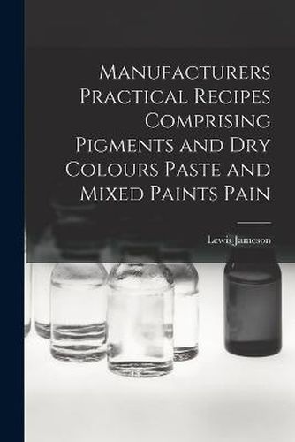 Cover image for Manufacturers Practical Recipes Comprising Pigments and Dry Colours Paste and Mixed Paints Pain