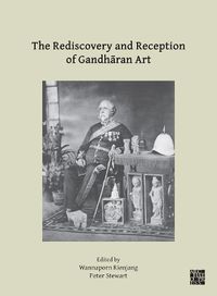 Cover image for The Rediscovery and Reception of Gandharan Art: Proceedings of the Fourth International Workshop of the Gandhara Connections Project, University of Oxford, 24th-26th March, 2021