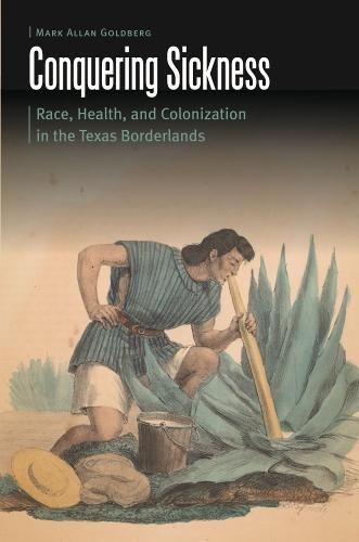 Cover image for Conquering Sickness: Race, Health, and Colonization in the Texas Borderlands