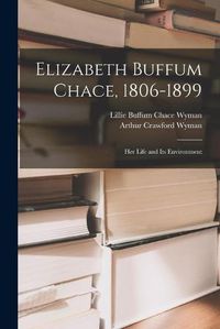 Cover image for Elizabeth Buffum Chace, 1806-1899: Her Life and Its Environment