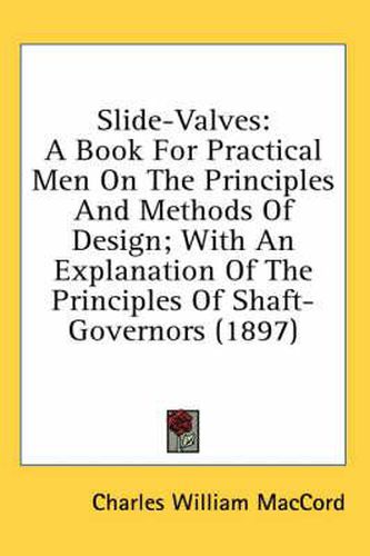 Cover image for Slide-Valves: A Book for Practical Men on the Principles and Methods of Design; With an Explanation of the Principles of Shaft-Governors (1897)