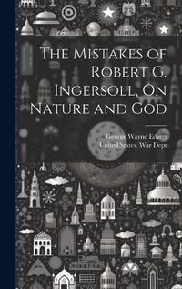 Cover image for The Mistakes of Robert G. Ingersoll, On Nature and God