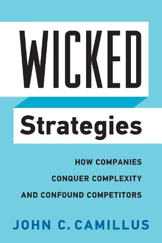 Cover image for Wicked Strategies: How Companies Conquer Complexity and Confound Competitors