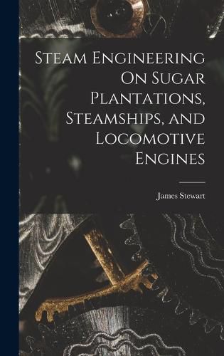 Cover image for Steam Engineering On Sugar Plantations, Steamships, and Locomotive Engines