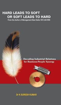 Cover image for HARD leads to SOFT or SOFT leads to HARD: Decoding Industrial Relations for Business-People Synergy