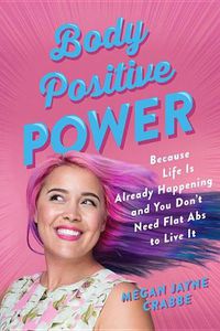 Cover image for Body Positive Power: Because Life Is Already Happening and You Don't Need Flat ABS to Live It