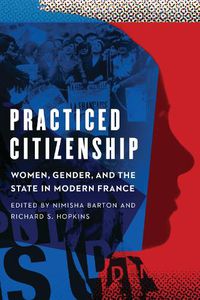 Cover image for Practiced Citizenship: Women, Gender, and the State in Modern France