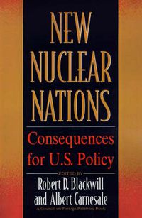 Cover image for New Nuclear Nations Pb: Consequences for U.S. Policy / Ed. by Robert D.Blackwill.