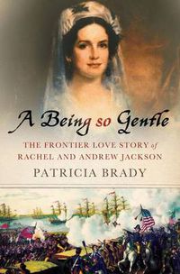 Cover image for A Being So Gentle: The Frontier Love Story of Rachel and Andrew Jackson