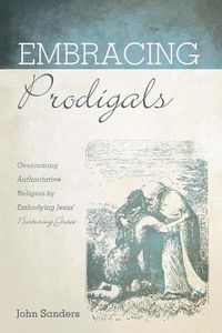Cover image for Embracing Prodigals: Overcoming Authoritative Religion by Embodying Jesus' Nurturing Grace