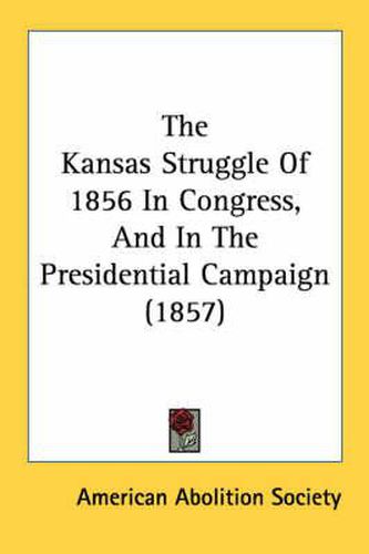 Cover image for The Kansas Struggle of 1856 in Congress, and in the Presidential Campaign (1857)