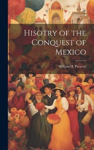 Cover image for Hisotry of the Conquest of Mexico
