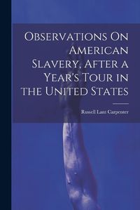 Cover image for Observations On American Slavery, After a Year's Tour in the United States