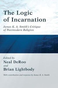 Cover image for The Logic of Incarnation: James K. A. Smith's Critique of Postmodern Religion