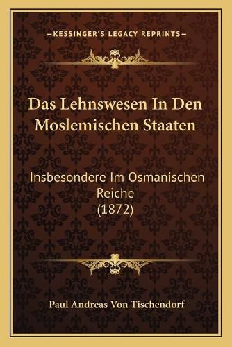 Das Lehnswesen in Den Moslemischen Staaten: Insbesondere Im Osmanischen Reiche (1872)