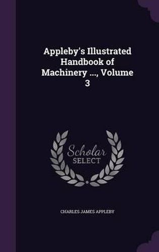 Cover image for Appleby's Illustrated Handbook of Machinery ..., Volume 3