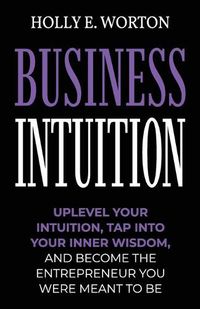 Cover image for Business Intuition: Tools to Help You Trust Your Own Instincts, Connect with Your Inner Compass, and Easily Make the Right Decisions