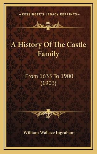 Cover image for A History of the Castle Family: From 1635 to 1900 (1903)