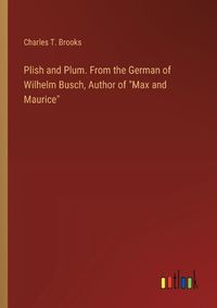 Cover image for Plish and Plum. From the German of Wilhelm Busch, Author of "Max and Maurice"
