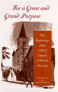 Cover image for For a Great and Grand Purpose: The Beginnings of the AMEZ Church in Florida, 1864-1905